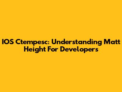 IOS Ctempesc: Understanding Matt Height For Developers