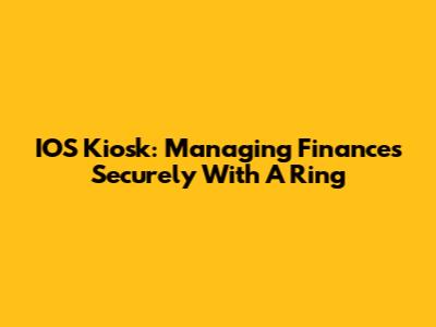 IOS Kiosk: Managing Finances Securely With A Ring