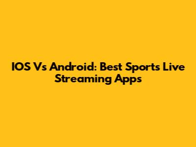 IOS Vs Android: Best Sports Live Streaming Apps