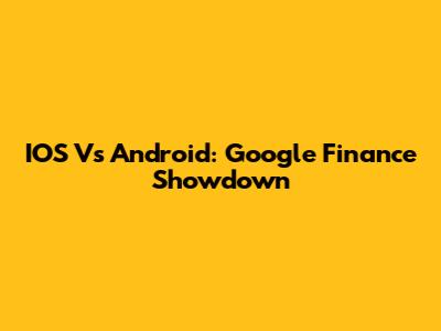 IOS Vs Android: Google Finance Showdown
