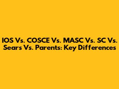 IOS Vs. COSCE Vs. MASC Vs. SC Vs. Sears Vs. Parents: Key Differences