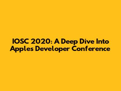 IOSC 2020: A Deep Dive Into Apple's Developer Conference