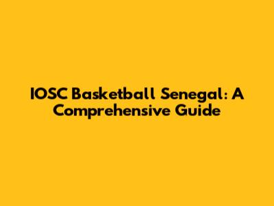 IOSC Basketball Senegal: A Comprehensive Guide