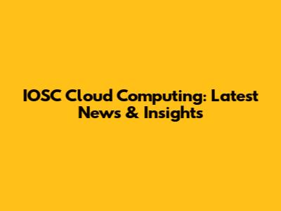 IOSC Cloud Computing: Latest News & Insights