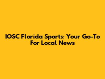IOSC Florida Sports: Your Go-To For Local News