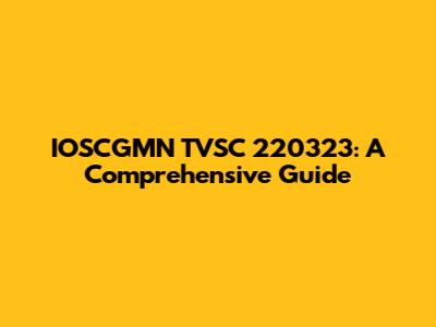 IOSCGMN TVSC 220323: A Comprehensive Guide