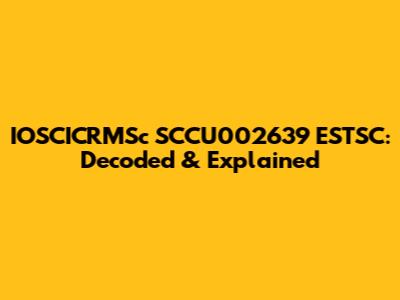IOSCICRMSc SCCU002639 ESTSC: Decoded & Explained