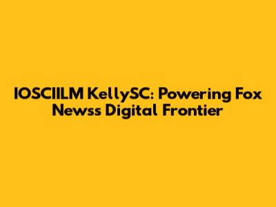 IOSCIILM KellySC: Powering Fox News's Digital Frontier