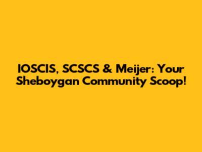 IOSCIS, SCSCS & Meijer: Your Sheboygan Community Scoop!