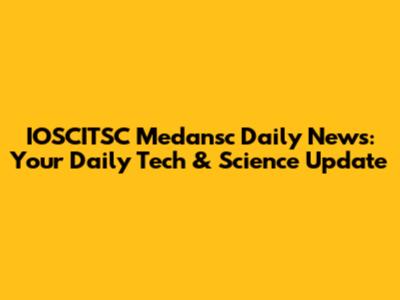 IOSCITSC Medansc Daily News: Your Daily Tech & Science Update