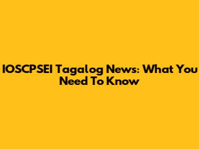 IOSCPSEI Tagalog News: What You Need To Know