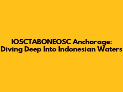 IOSCTABONEOSC Anchorage: Diving Deep Into Indonesian Waters