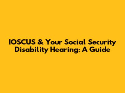 IOSCUS & Your Social Security Disability Hearing: A Guide