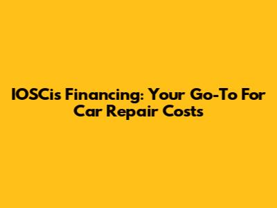 IOSCis Financing: Your Go-To For Car Repair Costs