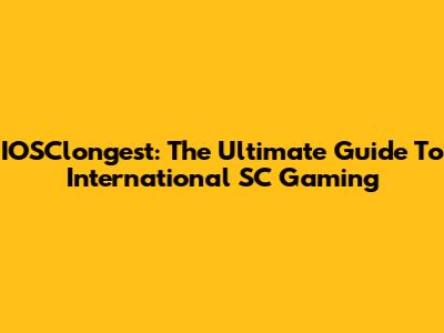 IOSClongest: The Ultimate Guide To International SC Gaming