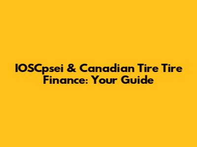 IOSCpsei & Canadian Tire Tire Finance: Your Guide