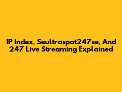 IP Index, Seultraspot247se, And 247 Live Streaming Explained