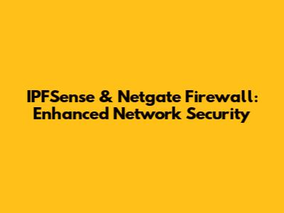 IPFSense & Netgate Firewall: Enhanced Network Security