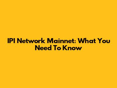 IPI Network Mainnet: What You Need To Know