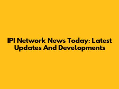 IPI Network News Today: Latest Updates And Developments