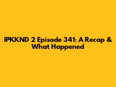 IPKKND 2 Episode 341: A Recap & What Happened