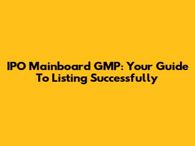 IPO Mainboard GMP: Your Guide To Listing Successfully