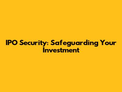 IPO Security: Safeguarding Your Investment