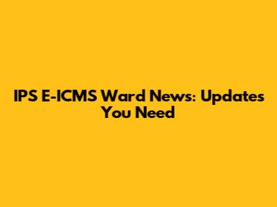 IPS E-ICMS Ward News: Updates You Need