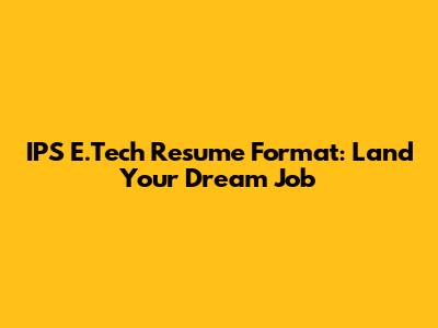 IPS E.Tech Resume Format: Land Your Dream Job