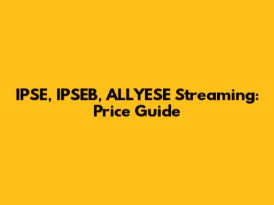 IPSE, IPSEB, ALLYESE Streaming: Price Guide