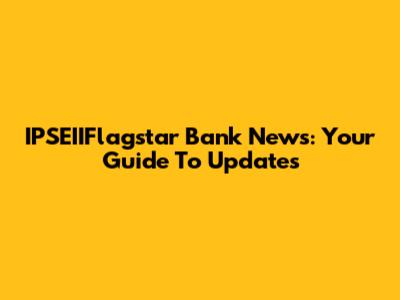 IPSEIIFlagstar Bank News: Your Guide To Updates