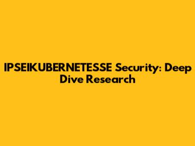 IPSEIKUBERNETESSE Security: Deep Dive Research