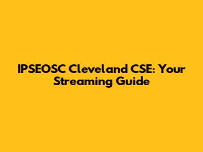IPSEOSC Cleveland CSE: Your Streaming Guide