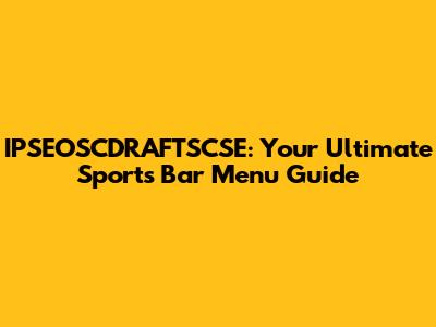 IPSEOSCDRAFTSCSE: Your Ultimate Sports Bar Menu Guide
