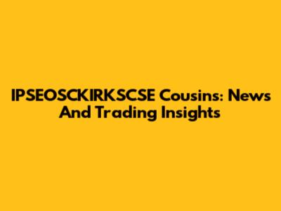 IPSEOSCKIRKSCSE Cousins: News And Trading Insights