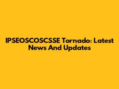 IPSEOSCOSCSSE Tornado: Latest News And Updates