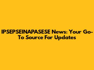 IPSEPSEINAPASESE News: Your Go-To Source For Updates