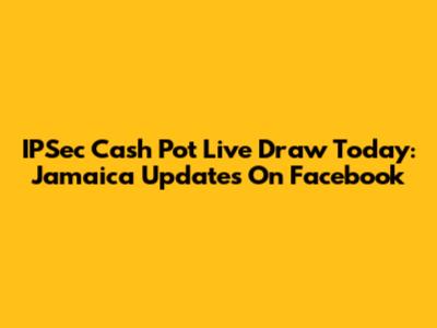 IPSec Cash Pot Live Draw Today: Jamaica Updates On Facebook