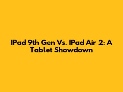 IPad 9th Gen Vs. IPad Air 2: A Tablet Showdown