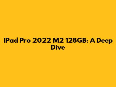 IPad Pro 2022 M2 128GB: A Deep Dive