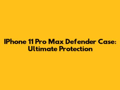 IPhone 11 Pro Max Defender Case: Ultimate Protection