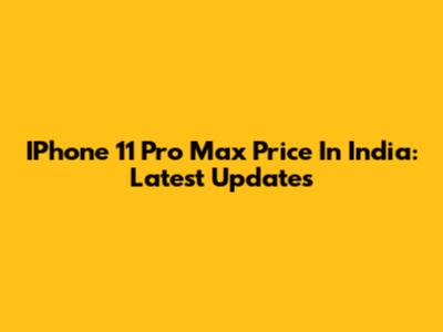 IPhone 11 Pro Max Price In India: Latest Updates