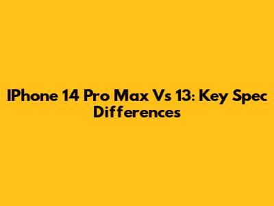 IPhone 14 Pro Max Vs 13: Key Spec Differences
