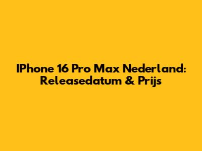 IPhone 16 Pro Max Nederland: Releasedatum & Prijs