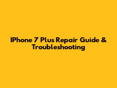 IPhone 7 Plus Repair Guide & Troubleshooting