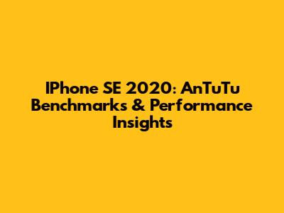 IPhone SE 2020: AnTuTu Benchmarks & Performance Insights