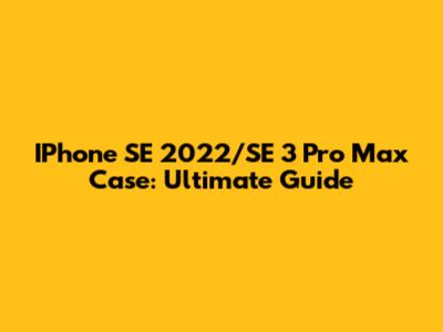 IPhone SE 2022/SE 3 Pro Max Case: Ultimate Guide