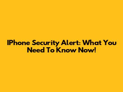 IPhone Security Alert: What You Need To Know Now!