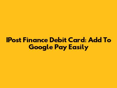 IPost Finance Debit Card: Add To Google Pay Easily
