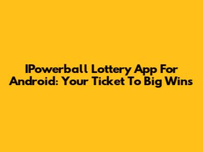 IPowerball Lottery App For Android: Your Ticket To Big Wins